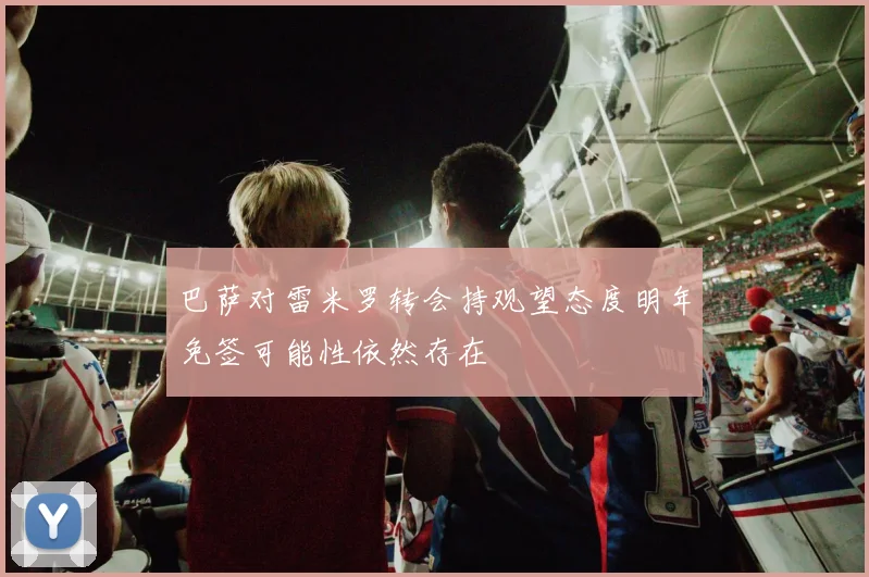 巴萨对雷米罗转会持观望态度明年免签可能性依然存在