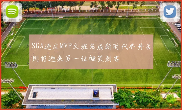 SGA连庄MVP文班或成新时代乔丹否则将迎来另一位微笑刺客