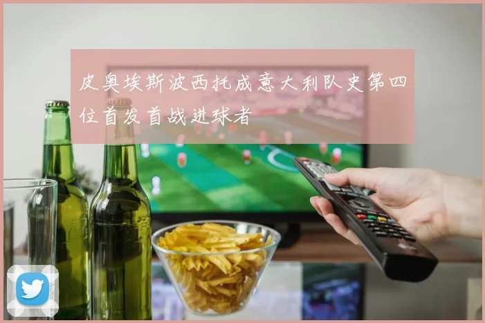 皮奥埃斯波西托成意大利队史第四位首发首战进球者