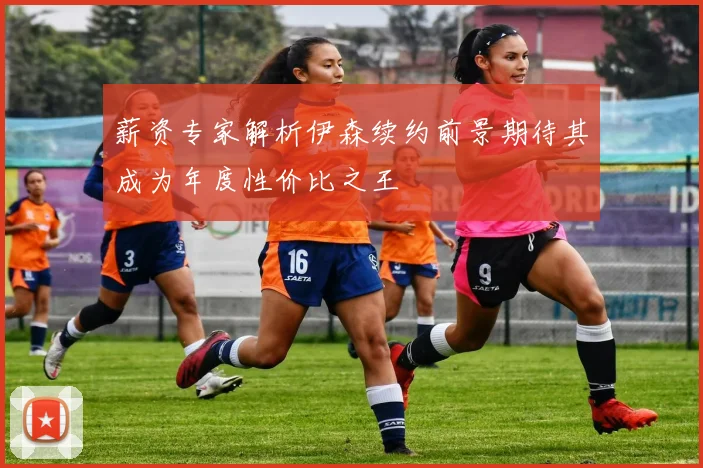薪资专家解析伊森续约前景期待其成为年度性价比之王
