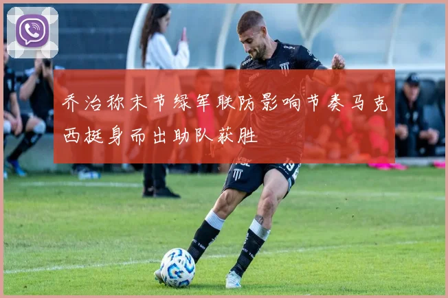 乔治称末节绿军联防影响节奏马克西挺身而出助队获胜