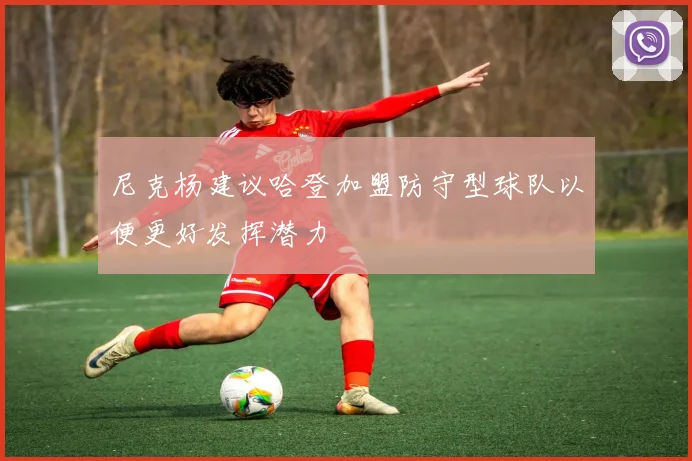 尼克杨建议哈登加盟防守型球队以便更好发挥潜力