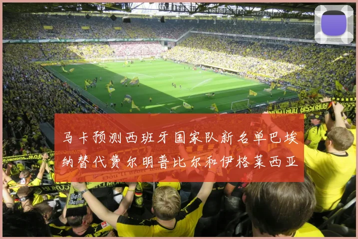 马卡预测西班牙国家队新名单巴埃纳替代费尔明普比尔和伊格莱西亚斯入选
