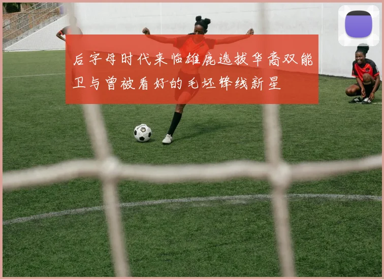 后字母时代来临雄鹿选拔华裔双能卫与曾被看好的毛坯锋线新星