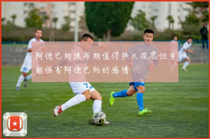 阿德巴约换布朗值得热火深思但可能伤害阿德巴约的感情