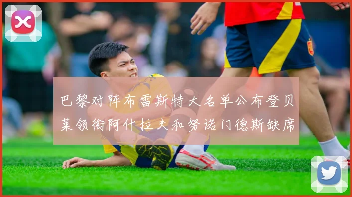 巴黎对阵布雷斯特大名单公布登贝莱领衔阿什拉夫和努诺门德斯缺席