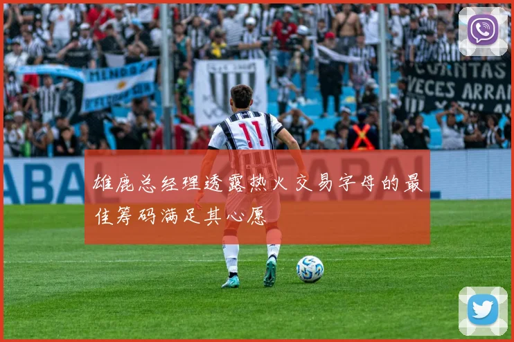 雄鹿总经理透露热火交易字母的最佳筹码满足其心愿