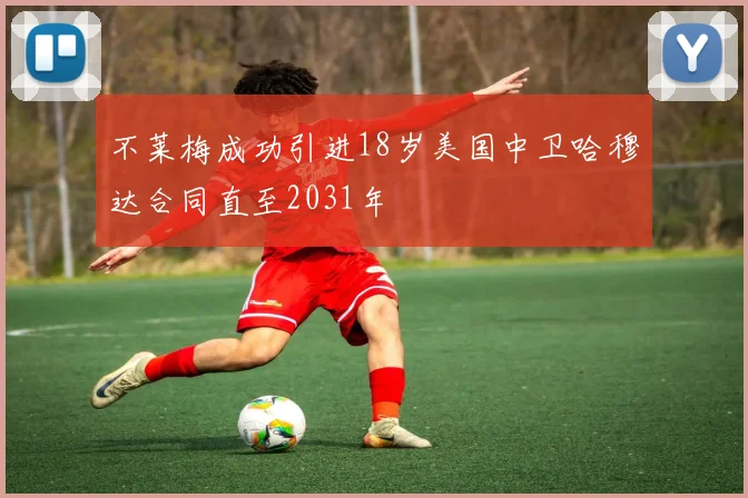 不莱梅成功引进18岁美国中卫哈穆达合同直至2031年