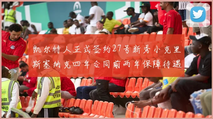凯尔特人正式签约27号新秀小克里斯塞纳克四年合同前两年保障待遇明确