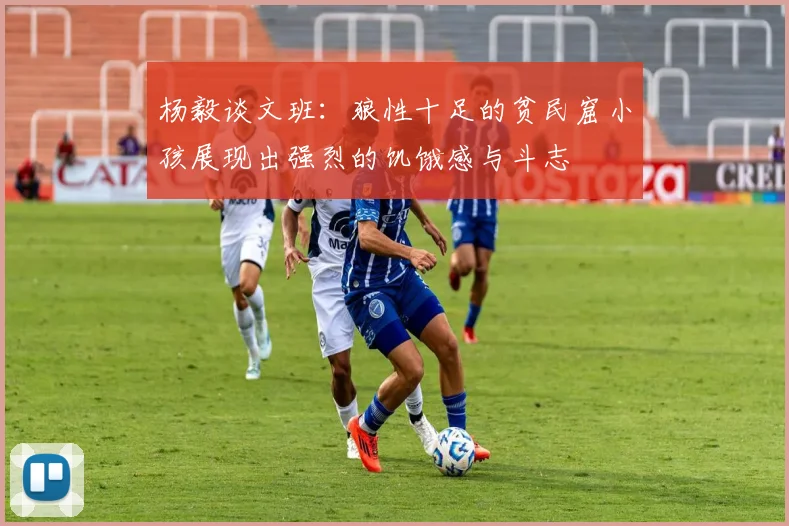 杨毅谈文班：狼性十足的贫民窟小孩展现出强烈的饥饿感与斗志