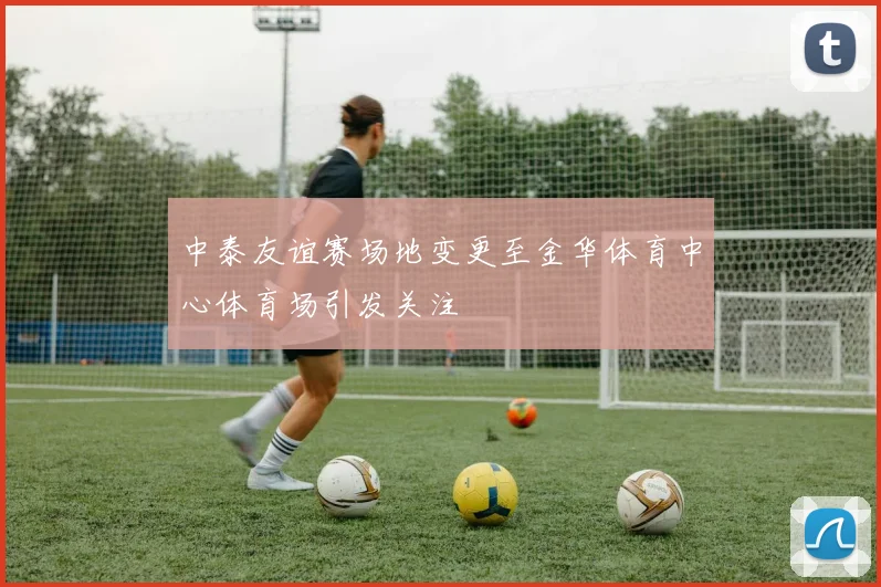 中泰友谊赛场地变更至金华体育中心体育场引发关注