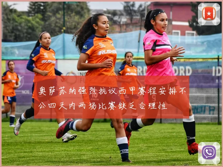 奥萨苏纳强烈抗议西甲赛程安排不公四天内两场比赛缺乏合理性