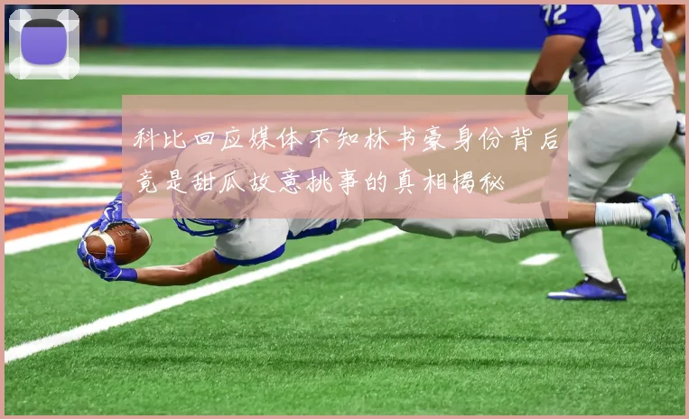 科比回应媒体不知林书豪身份背后竟是甜瓜故意挑事的真相揭秘