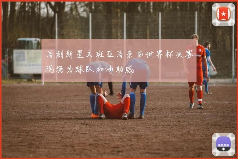 马刺新星文班亚马亲临世界杯决赛现场为球队加油助威